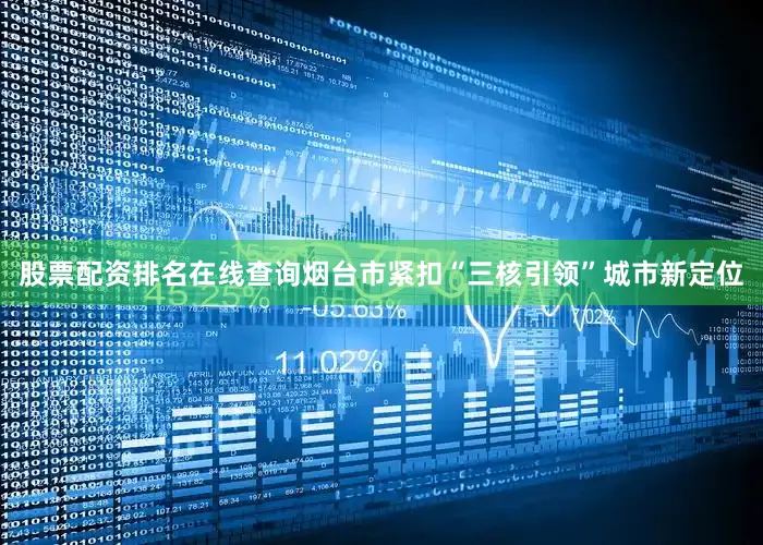 股票配资排名在线查询烟台市紧扣“三核引领”城市新定位