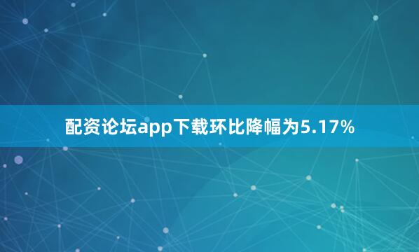 配资论坛app下载环比降幅为5.17%