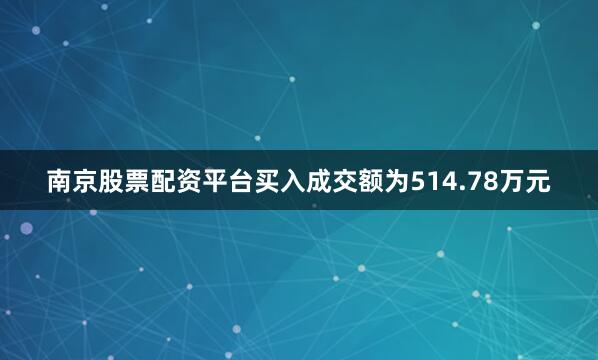 南京股票配资平台买入成交额为514.78万元