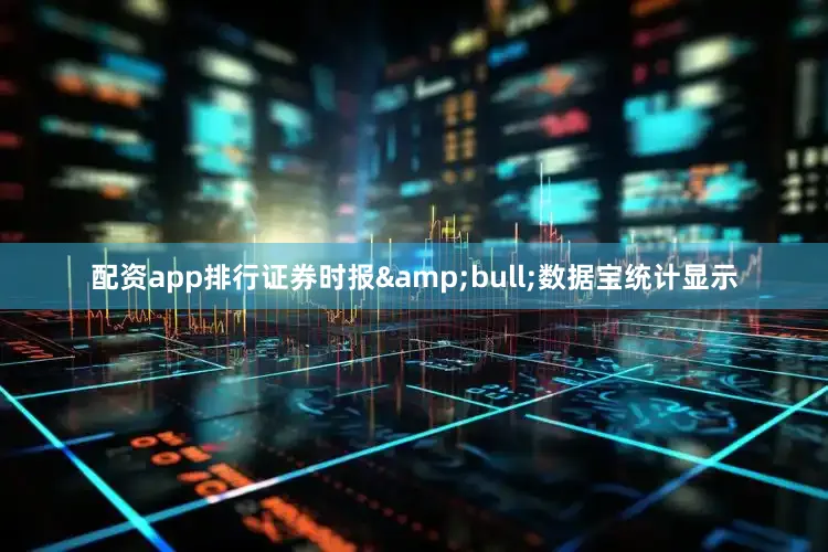 配资app排行证券时报&bull;数据宝统计显示