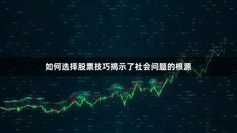 如何选择股票技巧揭示了社会问题的根源
