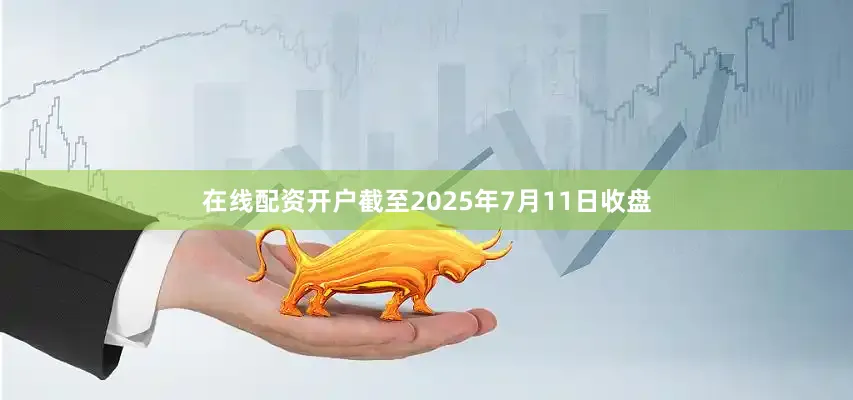 在线配资开户截至2025年7月11日收盘