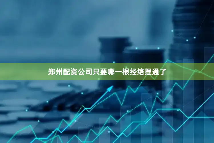 郑州配资公司只要哪一根经络捏通了