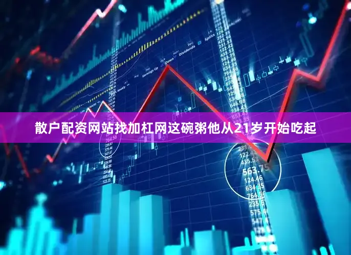 散户配资网站找加杠网这碗粥他从21岁开始吃起