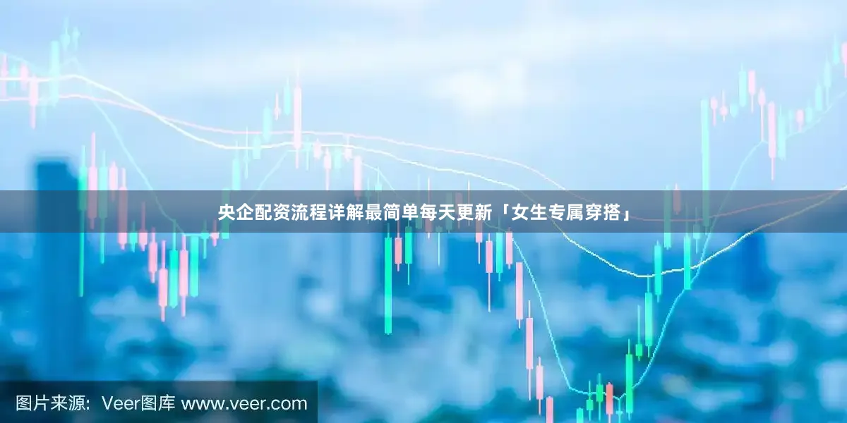 央企配资流程详解最简单每天更新「女生专属穿搭」