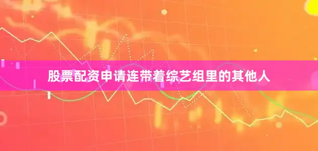 股票配资申请连带着综艺组里的其他人