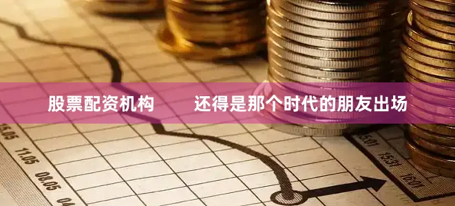 股票配资机构        还得是那个时代的朋友出场