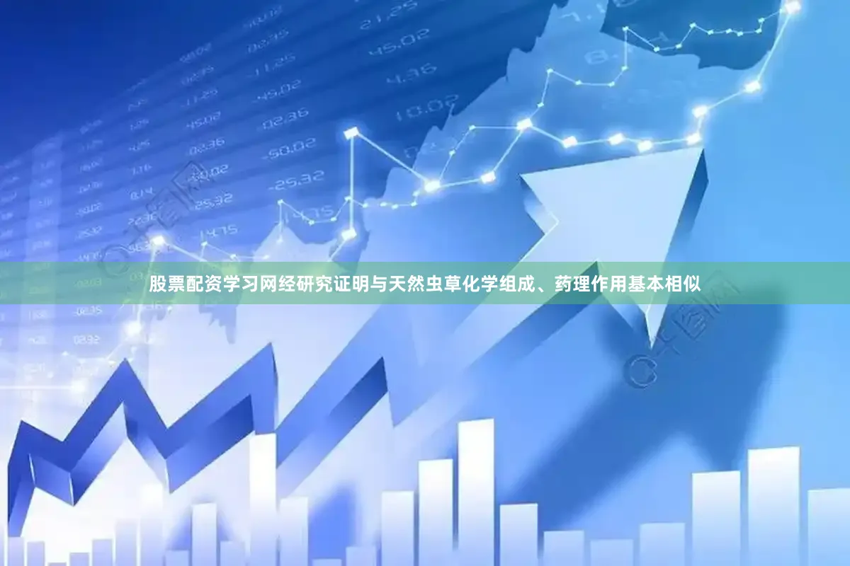 股票配资学习网经研究证明与天然虫草化学组成、药理作用基本相似
