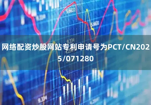 网络配资炒股网站专利申请号为PCT/CN2025/071280