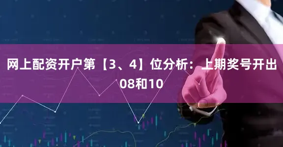 网上配资开户　　第【3、4】位分析：上期奖号开出08和10