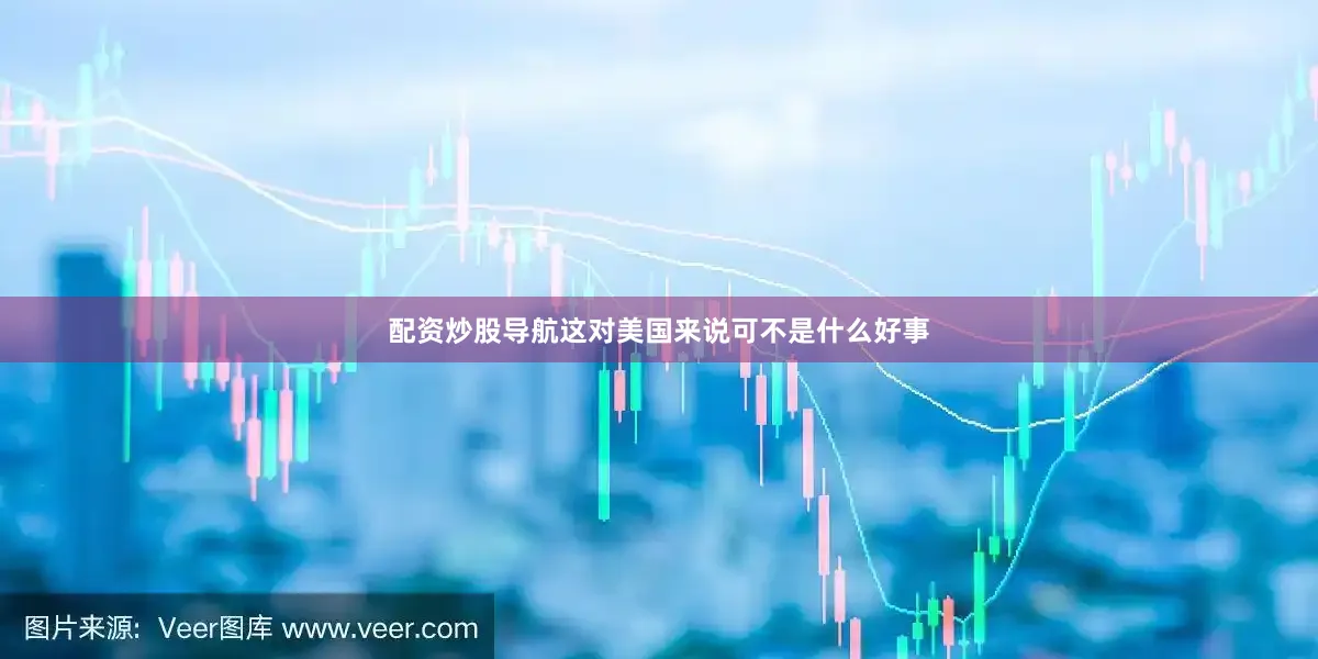 配资炒股导航这对美国来说可不是什么好事