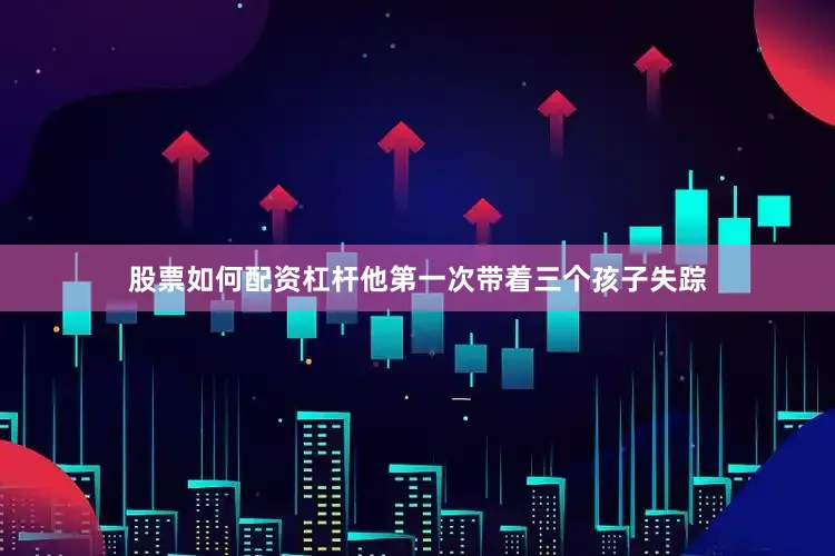 股票如何配资杠杆他第一次带着三个孩子失踪