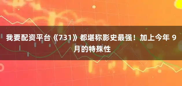 我要配资平台《731》都堪称影史最强！加上今年 9 月的特殊性