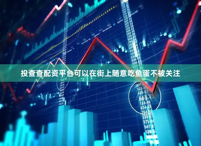 投查查配资平台可以在街上随意吃鱼蛋不被关注