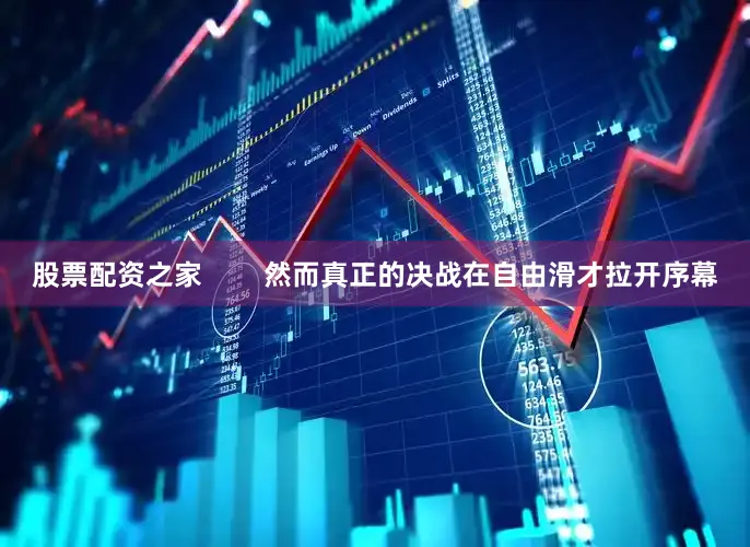 股票配资之家        然而真正的决战在自由滑才拉开序幕