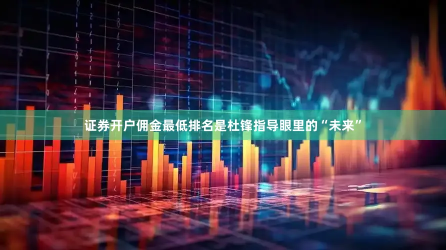 证券开户佣金最低排名是杜锋指导眼里的“未来”