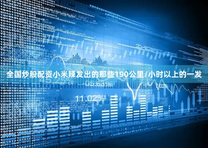 全国炒股配资小米辣发出的那些190公里/小时以上的一发