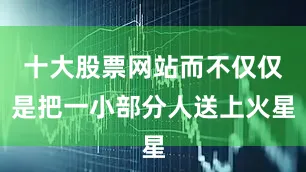 十大股票网站而不仅仅是把一小部分人送上火星