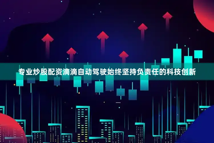 专业炒股配资滴滴自动驾驶始终坚持负责任的科技创新