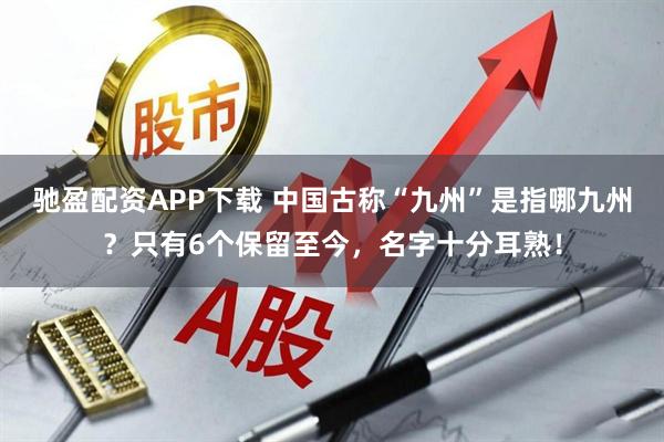 驰盈配资APP下载 中国古称“九州”是指哪九州?只有6个保留至今,名字十分耳熟!