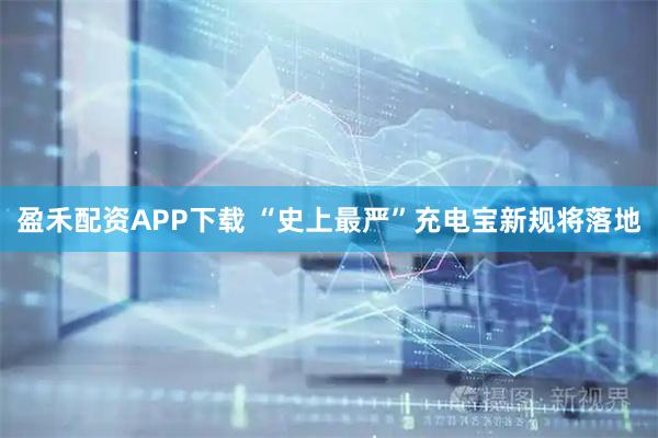 盈禾配资APP下载 “史上最严”充电宝新规将落地