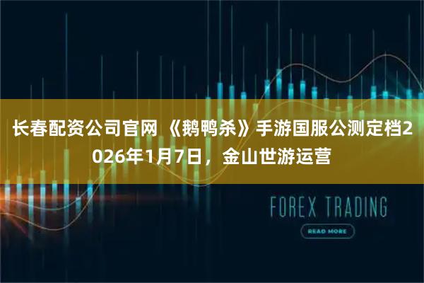 长春配资公司官网 《鹅鸭杀》手游国服公测定档2026年1月7日,金山世游运营