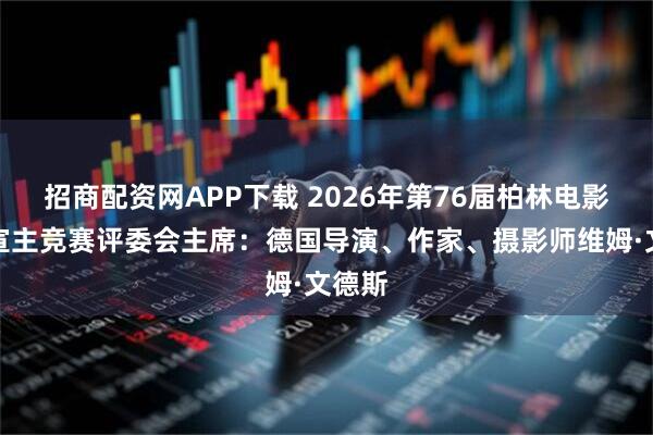 招商配资网APP下载 2026年第76届柏林电影节官宣主竞赛评委会主席：德国导演、作家、摄影师维姆·文德斯