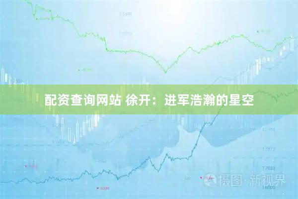 配资查询网站 徐开：进军浩瀚的星空