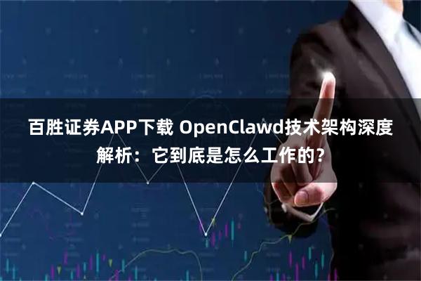 百胜证券APP下载 OpenClawd技术架构深度解析：它到底是怎么工作的？