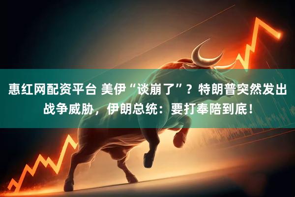 惠红网配资平台 美伊“谈崩了”？特朗普突然发出战争威胁，伊朗总统：要打奉陪到底！